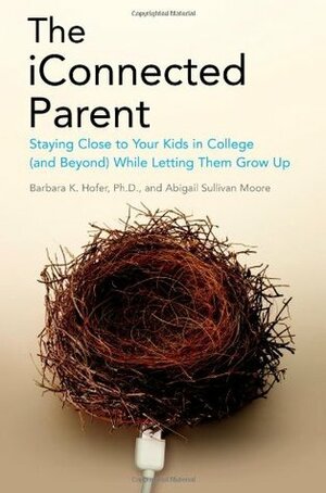 The iConnected Parent: Staying Close to Your Kids in College (and Beyond) While Letting Them Grow Up by Barbara K. Hofer, Abigail Sullivan Moore