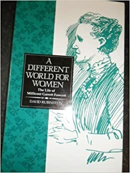 A Different World for Women: The Life of Millicent Garrett Fawcett by David Rubinstein