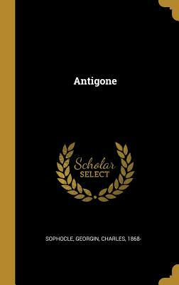Antigone by Georgin Charles 1868-, Sophocles