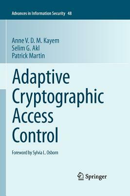 Adaptive Cryptographic Access Control by Selim G. Akl, Patrick Martin, Anne V. D. M. Kayem