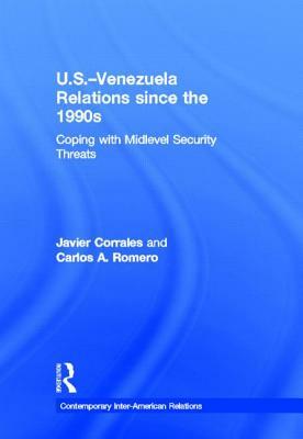 U.S.-Venezuela Relations since the 1990s: Coping with Midlevel Security Threats by Javier Corrales, Carlos a. Romero