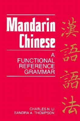 Mandarin Chinese: A Functional Reference Grammar by Sandra A. Thompson, Charles N. Li