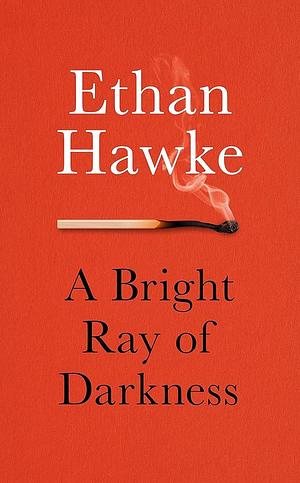 A Bright Ray of Darkness: Ethan Hawke by Ethan Hawke, Ethan Hawke