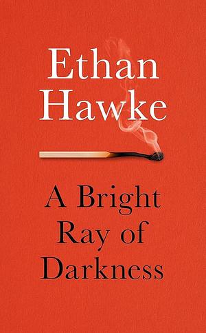 A Bright Ray of Darkness: Ethan Hawke by Ethan Hawke