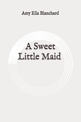 A Sweet Little Maid: Original by Amy Ella Blanchard