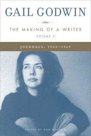 The Making of a Writer, Volume 2: Journals, 1963-1969 by Gail Godwin, Rob Neufeld