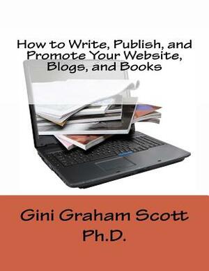 How to Write, Publish, and Promote Your Website, Blogs, and Books by Gini Graham Scott