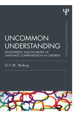 Uncommon Understanding (Classic Edition): Development and disorders of language comprehension in children by Dorothy V. M. Bishop
