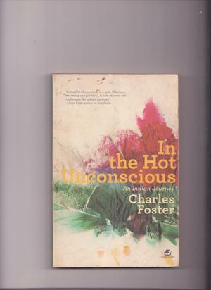In the Hot Unconscious: An Indian Journey by Charles Foster