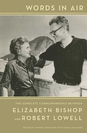 Words in Air: The Complete Correspondence Between Elizabeth Bishop and Robert Lowell by Thomas J. Travisano, Robert Lowell, Saskia Hamilton, Elizabeth Bishop