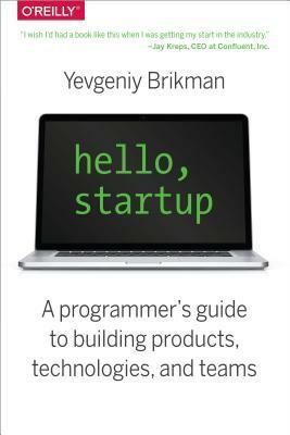 Hello, Startup: A Programmer's Guide to Building Products, Technologies, and Teams by Yevgeniy Brikman