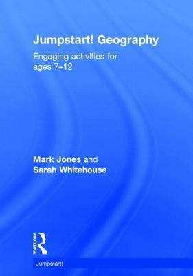 Jumpstart! Geography: Engaging Activities for Ages 7-12 by Mark Jones, Sarah Whitehouse