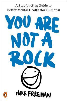 You Are Not a Rock: A Step-By-Step Guide to Better Mental Health (for Humans) by Mark Freeman