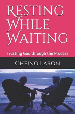 Resting While Waiting: Trusting God through the Process by Cheing Laron