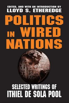 Politics in Wired Nations: Selected Writings of Ithiel de Sola Pool by Ithiel De Sola Pool