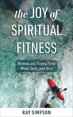 The Joy of Spiritual Fitness: Honing and Toning Your Mind, Body and Soul by Ray Simpson