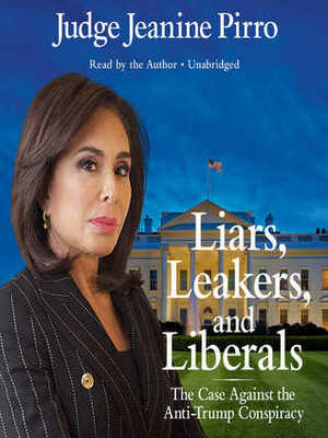 Liars, Leakers, and Liberals: The Case Against the Anti-Trump Conspiracy by Jeanine Pirro