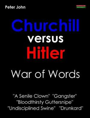 Churchill Versus Hitler: War of Words by Peter John