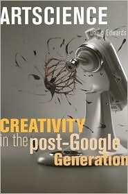 Artscience: Creativity in the Post-Google Generation by David Edwards