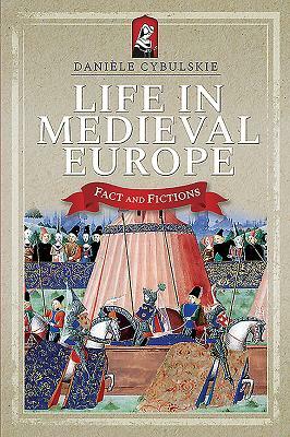 Life in Medieval Europe: Fact and Fiction by Danièle Cybulskie