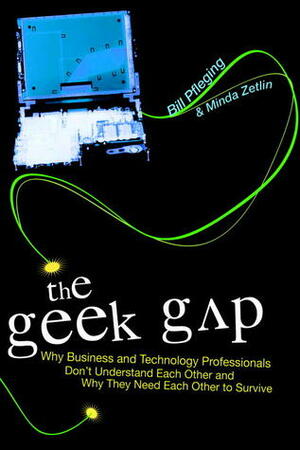 The Geek Gap: Why Business and Technology Professionals Don't Understand Each Other and Why They Need Each Other to Survive by Bill Pfleging