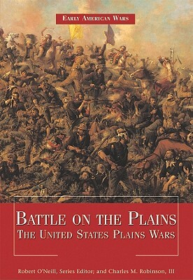 Battle on the Plains: The United States Plains Wars by Charles M. Robinson, Robert O'Neill