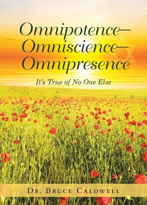 Omnipotence-Omniscience-Omnipresence: It's True of No One Else by Bruce Caldwell