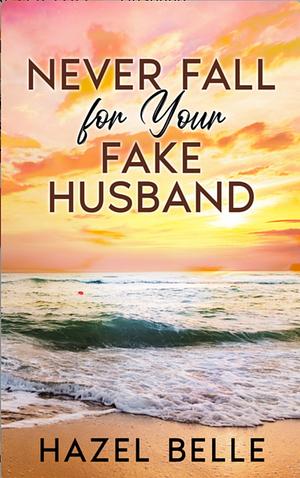 Never Fall for Your Fake Husband by Hazel Belle