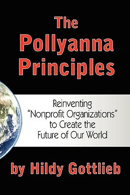 The Pollyanna Principles: Reinventing "Nonprofit Organizations" to Create the Future of Our World by Hildy Gottlieb