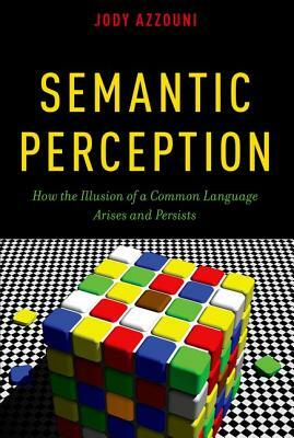 Semantic Perception: How the Illusion of a Common Language Arises and Persists by Jody Azzouni