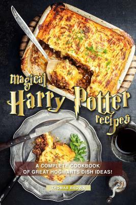 Magical Harry Potter Recipes: A Complete Cookbook of Great Hogwarts Dish Ideas! by Thomas Brown