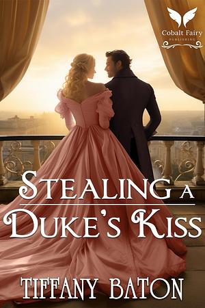 Stealing a Duke's Kiss: A Historical Regency Romance Novel by Tiffany Baton, Tiffany Baton