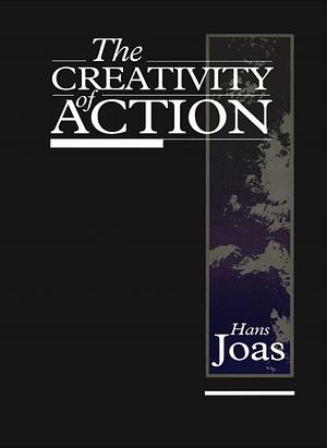 The Creativity of Action by Hans Joas