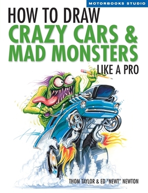 How to Draw Crazy Cars & Mad Monsters Like a Pro by Thom Taylor, Ed Newton