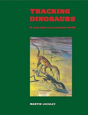 Tracking Dinosaurs: A New Look at an Ancient World by Martin Lockley