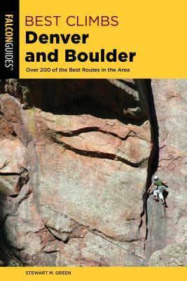 Best Climbs Denver and Boulder: Over 200 of the Best Routes in the Area by Stewart M. Green