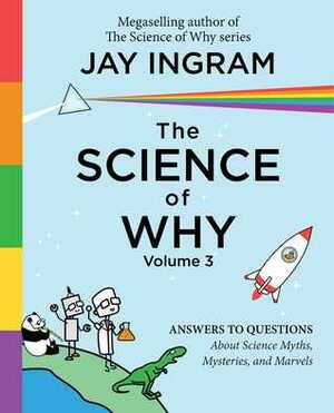 The Science of Why, Volume 3: Answers to Questions About Science Myths, Mysteries, and Marvels by Jay Ingram