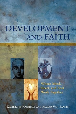 Development and Faith: Where Mind, Heart, and Soul Work Together by Katherine Marshall, Marisa Van Saanen