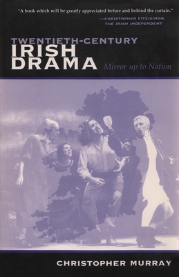 Twentieth-Century Irish Drama: Mirror Up to Nation by Christopher Murray