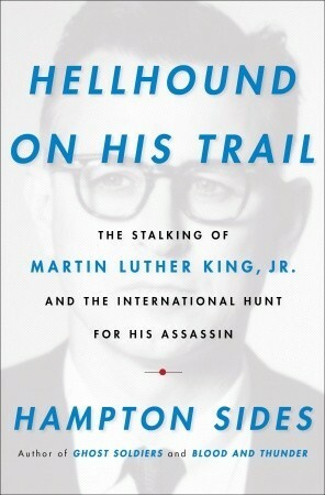 Hellhound on His Trail: The Stalking of Martin Luther King, Jr. and the International Hunt for His Assassin by Hampton Sides
