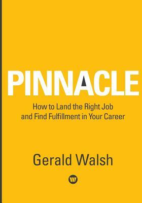 PINNACLE How to Land the Right Job and Find Fulfillment in Your Career by Gerald Walsh