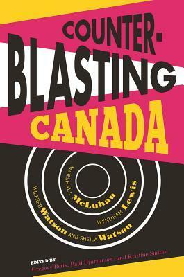 Counterblasting Canada: Marshall McLuhan, Wyndham Lewis, Wilfred Watson, and Sheila Watson by Elena Lamberti, Darren Wershler, Philip Monk, Paul Tiessen, Adam Welch, Paul Hjartarson, Gregory Betts, Leon Surette, Dean Irvine, Linda Morra, Adam Hammond, Kristine Smitka