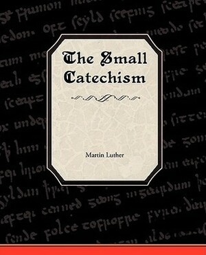 The Small Catechism of Martin Luther by Martin Luther