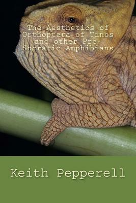 The Aesthetics of Orthoptera of Tinos and Other Pre-Socratic Amphibians by Keith Pepperell