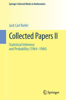 Collected Papers II: Statistical Inference and Probability (1964 - 1984) by Jack Carl Kiefer
