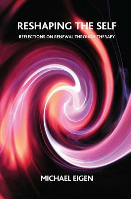 Reshaping the Self: Reflections on Renewal Through Therapy by Michael Eigen