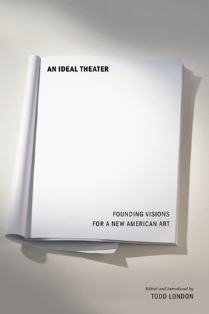 An Ideal Theatre: The Visions that Founded America's Theatres by Todd London