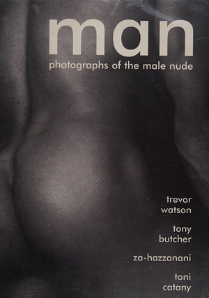 Man: Photographs of the Male Nude by Toni Catany, Paul Ryan, Za-Hazzanani, Tony Butcher, Trevor Watson