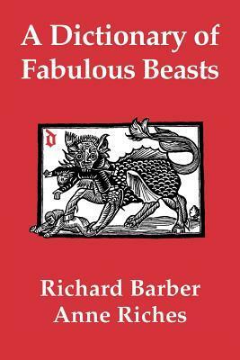 A Dictionary of Fabulous Beasts by Anne Riches, Richard Barber