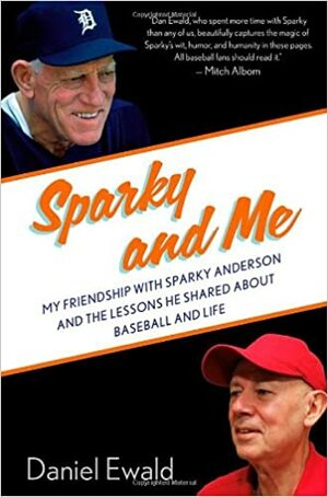 Sparky and Me: My Friendship with Sparky Anderson and the Lessons He Shared About Baseball and Life by Dan Ewald